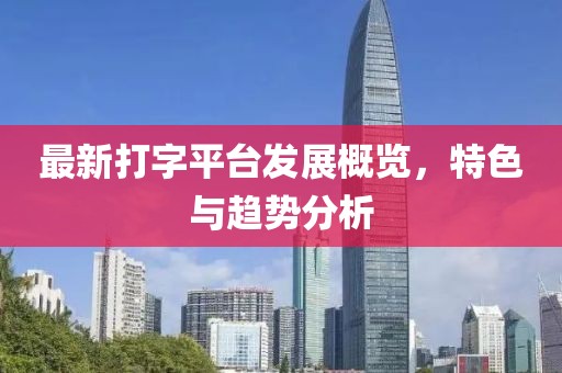 最新打字平台发展概览，特色与趋势分析