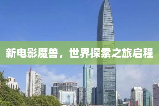 新电影魔兽，世界探索之旅启程