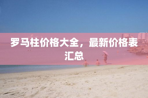 罗马柱价格大全，最新价格表汇总