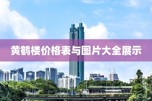 黄鹤楼价格表与图片大全展示