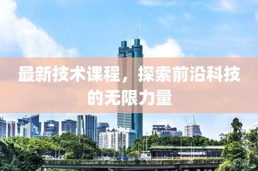 最新技术课程，探索前沿科技的无限力量