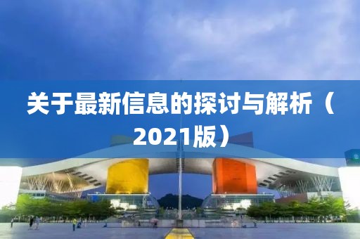 关于最新信息的探讨与解析（2021版）