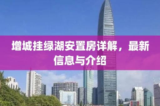 增城挂绿湖安置房详解，最新信息与介绍
