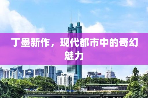 丁墨新作，现代都市中的奇幻魅力
