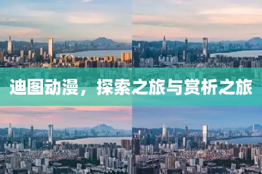 迪图动漫，探索之旅与赏析之旅