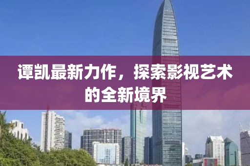 谭凯最新力作，探索影视艺术的全新境界