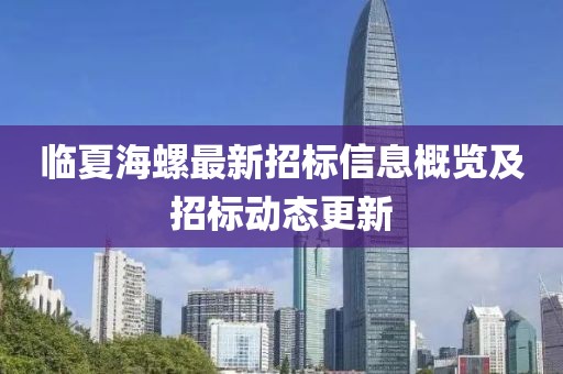 临夏海螺最新招标信息概览及招标动态更新