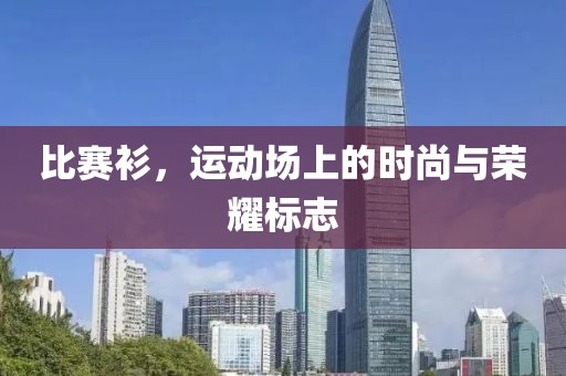 比赛衫，运动场上的时尚与荣耀标志
