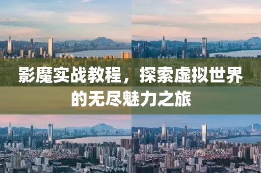 影魔实战教程，探索虚拟世界的无尽魅力之旅