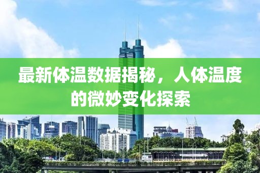 最新体温数据揭秘，人体温度的微妙变化探索