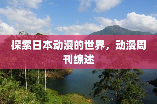 探索日本动漫的世界，动漫周刊综述