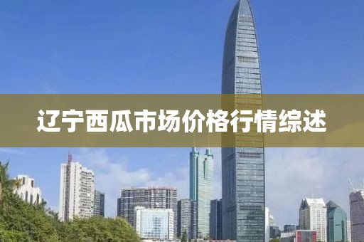 辽宁西瓜市场价格行情综述