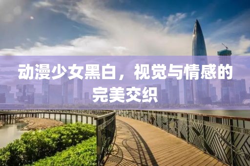 动漫少女黑白，视觉与情感的完美交织