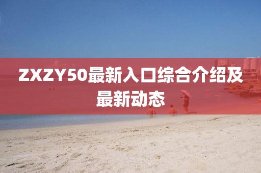 ZXZY50最新入口综合介绍及最新动态