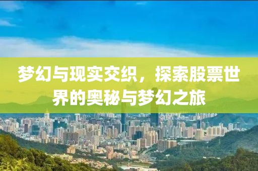 梦幻与现实交织，探索股票世界的奥秘与梦幻之旅