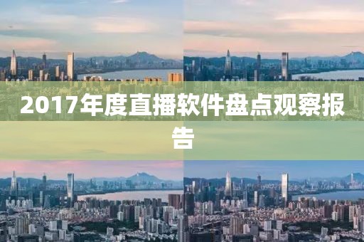 2017年度直播软件盘点观察报告