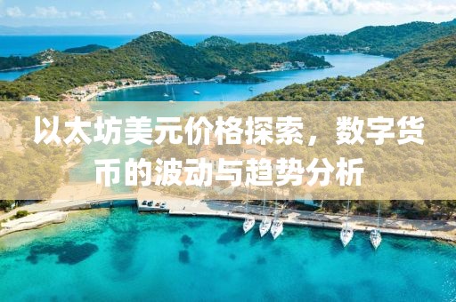 以太坊美元价格探索，数字货币的波动与趋势分析
