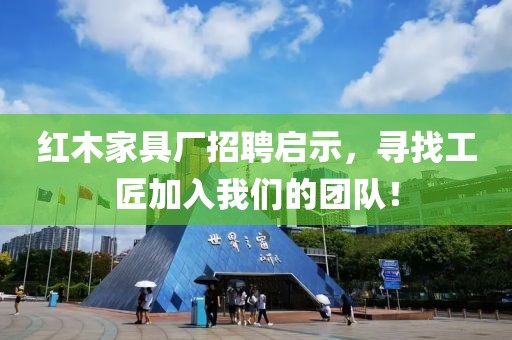 红木家具厂招聘启示，寻找工匠加入我们的团队！