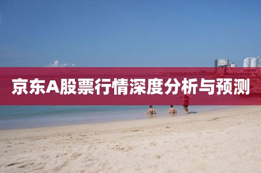 京东A股票行情深度分析与预测