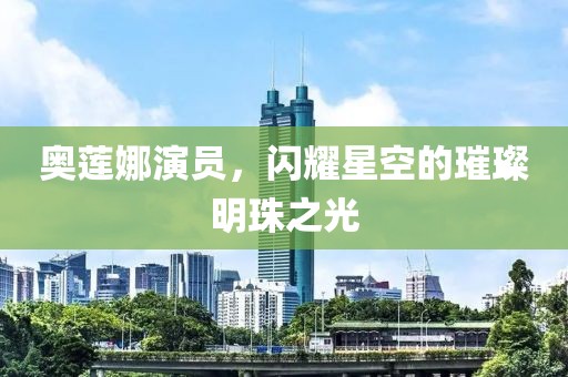 奥莲娜演员，闪耀星空的璀璨明珠之光