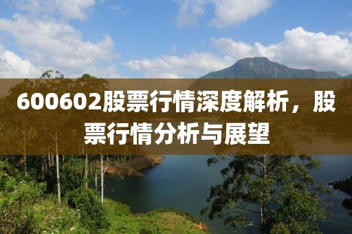 600602股票行情深度解析，股票行情分析与展望