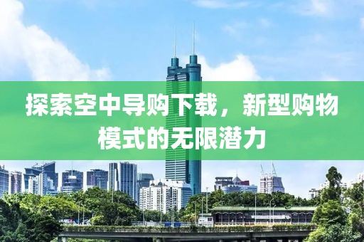 探索空中导购下载，新型购物模式的无限潜力