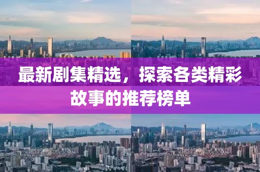 最新剧集精选，探索各类精彩故事的推荐榜单