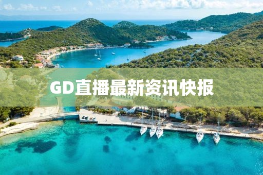 GD直播最新资讯快报
