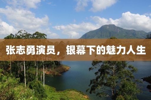 张志勇演员，银幕下的魅力人生