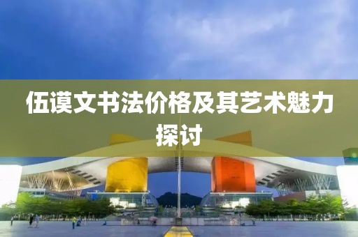 伍谟文书法价格及其艺术魅力探讨