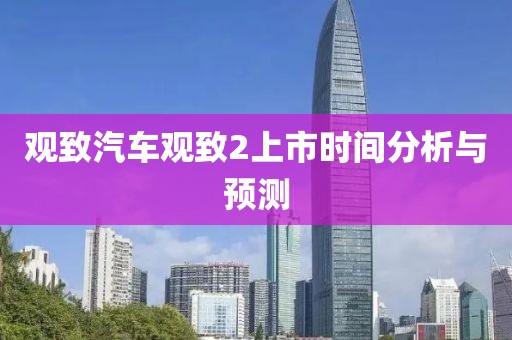 观致汽车观致2上市时间分析与预测