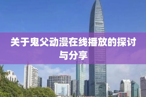 关于鬼父动漫在线播放的探讨与分享