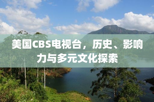 美国CBS电视台，历史、影响力与多元文化探索