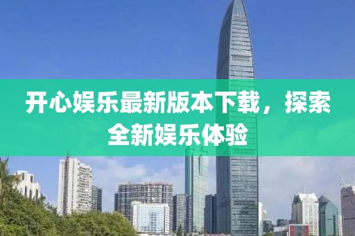 开心娱乐最新版本下载，探索全新娱乐体验
