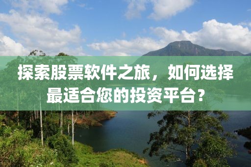 探索股票软件之旅，如何选择最适合您的投资平台？