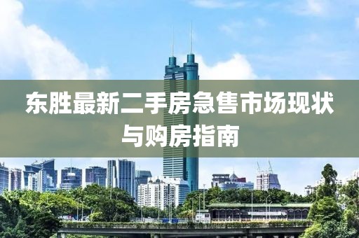 东胜最新二手房急售市场现状与购房指南