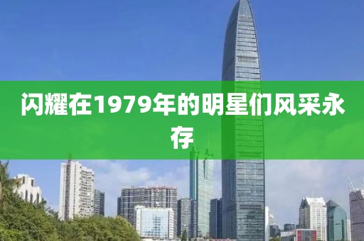 闪耀在1979年的明星们风采永存