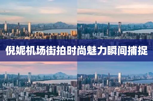 倪妮机场街拍时尚魅力瞬间捕捉