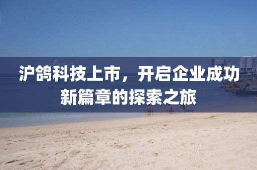 沪鸽科技上市，开启企业成功新篇章的探索之旅