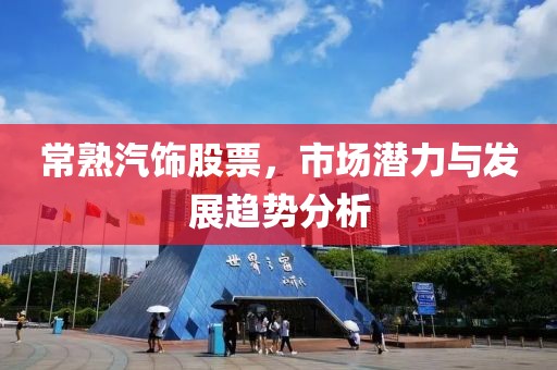 常熟汽饰股票，市场潜力与发展趋势分析
