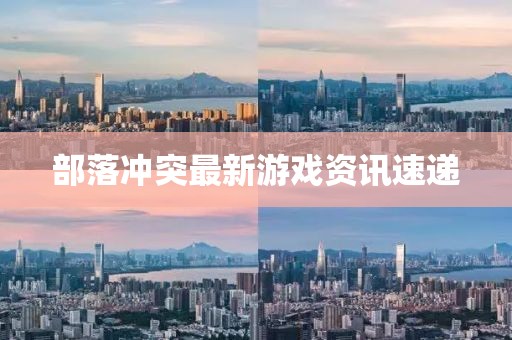 部落冲突最新游戏资讯速递