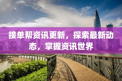 接单帮资讯更新，探索最新动态，掌握资讯世界