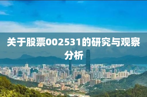 关于股票002531的研究与观察分析
