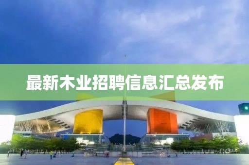 最新木业招聘信息汇总发布