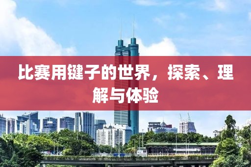 比赛用键子的世界，探索、理解与体验