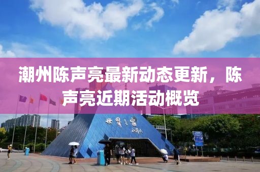 潮州陈声亮最新动态更新，陈声亮近期活动概览