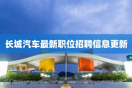 长城汽车最新职位招聘信息更新