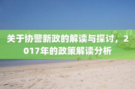关于协警新政的解读与探讨，2017年的政策解读分析