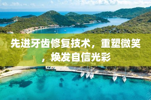 先进牙齿修复技术，重塑微笑，焕发自信光彩