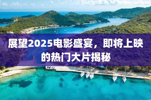 展望2025电影盛宴，即将上映的热门大片揭秘